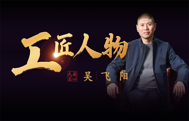 工匠人物吳飛陽(yáng)：鑄匠人之骨，踐專(zhuān)注之行