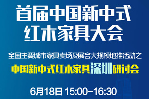 “2017中國(guó)新中式紅木家具深圳研討會(huì)”將于6月18日舉行