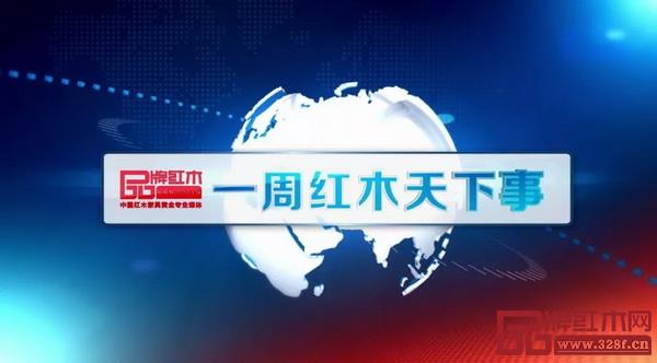 品牌紅木網(wǎng)欄目《一周紅木天下事》 品牌紅木網(wǎng)欄目《一周紅木天下事》