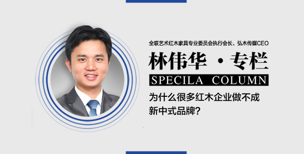品牌紅木林偉華：為什么很多紅木企業(yè)做不成新中式品牌？