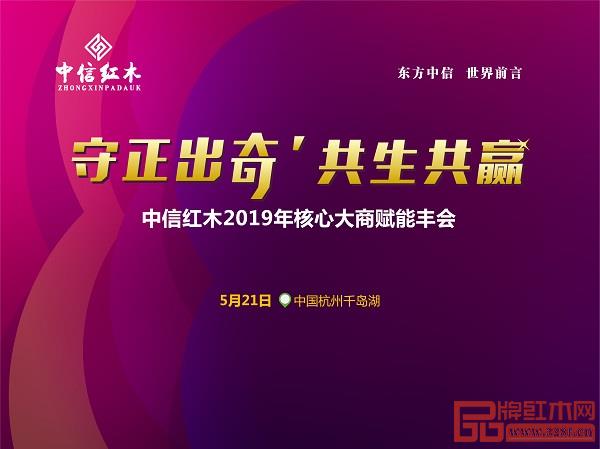 守正出奇，共生共贏，中信紅木2019經銷商大會即將召開