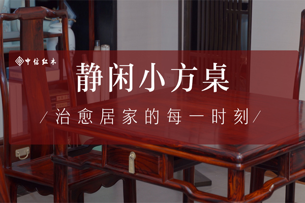 紅木好物100|中信紅木《靜閑小方桌》，治愈居家的每一時刻