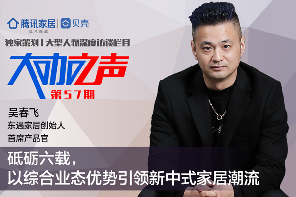 東遇家居創(chuàng)始人吳春飛：砥礪六載，以綜合業(yè)態(tài)優(yōu)勢引領(lǐng)新中式家居潮流