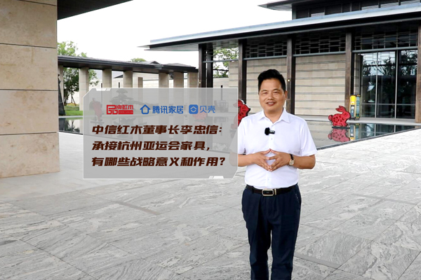 中信紅木李忠信：承接杭州亞運(yùn)會(huì)家具，有哪些戰(zhàn)略意義？