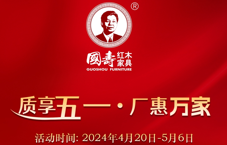 品質獻禮，國壽紅木“質享五一·廠惠萬家”活動火爆來襲