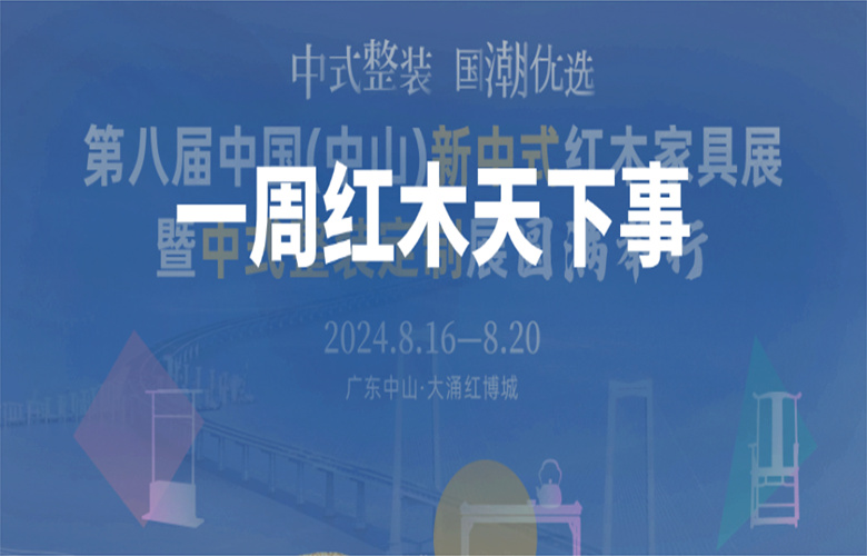 一周紅木天下事：第八屆新中式紅木家具展暨中式整裝定制展圓滿收官；紅古軒、國(guó)方家居、古森紅木、旭東紅木等企業(yè)重磅新聞