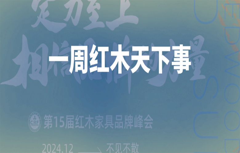 【一周紅木天下事】第15屆紅木品牌峰會(huì)開(kāi)啟；巧奪天工紅木，李忠信紅木，卓木王等企業(yè)重磅新聞