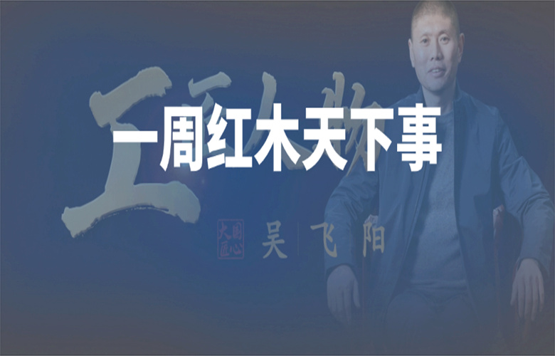 【一周紅木天下事】《工匠人物×古森紅木》上線；巧奪天工紅木，李忠信紅木，明堂家居等企業(yè)重磅新聞