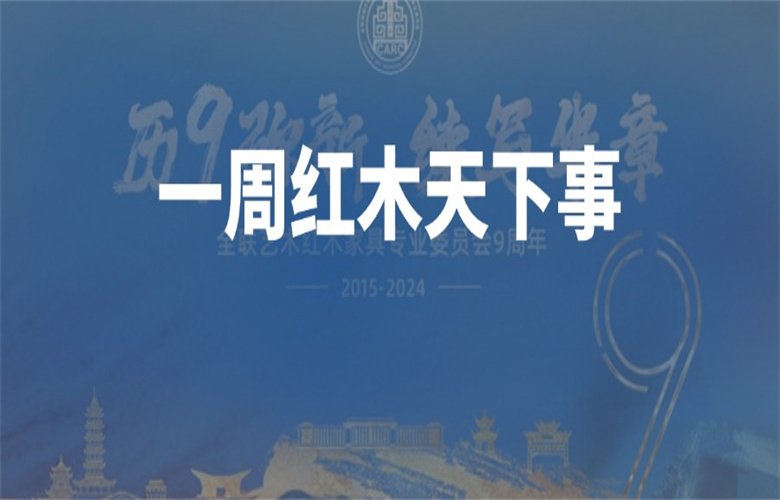 【一周紅木天下事】全聯(lián)藝術(shù)紅木家具專業(yè)委員會九周年；廣州高定展延期；友聯(lián)·家、旭東等企業(yè)重磅新聞